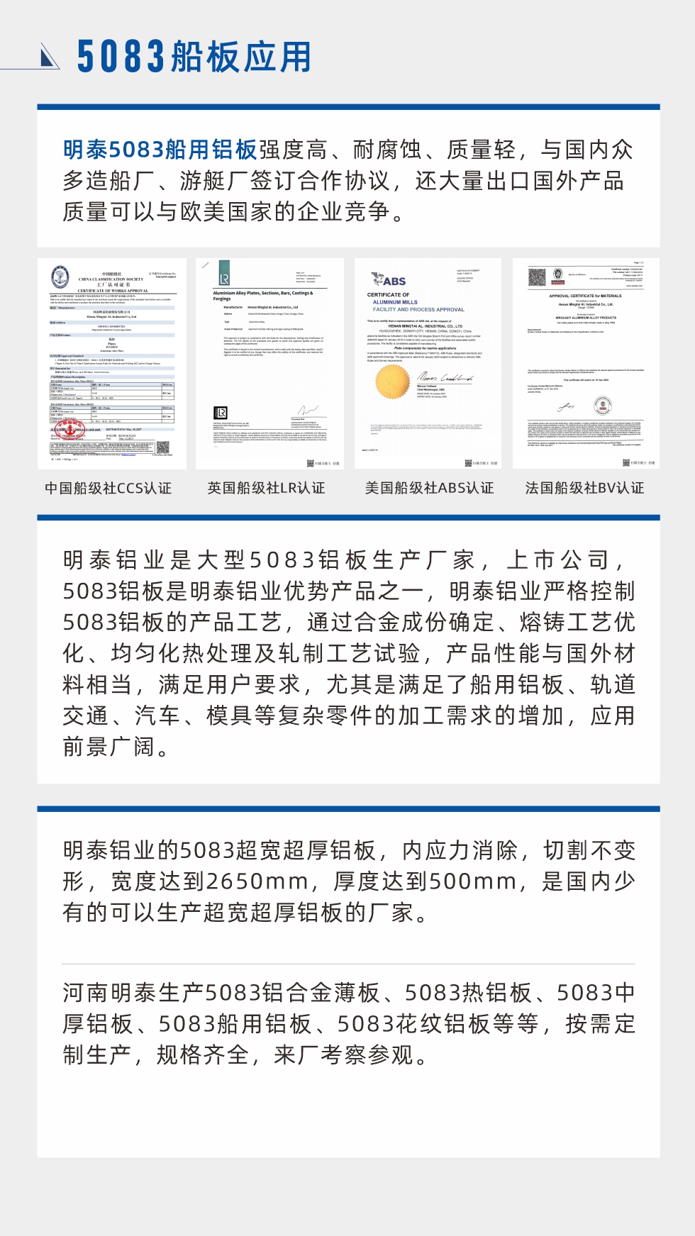 明泰5083船用鋁板強(qiáng)度高、耐腐蝕、質(zhì)量輕，與國(guó)內(nèi)眾多造船廠、游艇廠簽訂合作協(xié)議，還大量出口國(guó)外產(chǎn)品質(zhì)量可以與歐美國(guó)家的企業(yè)競(jìng)爭(zhēng)。
　　明泰鋁業(yè)是大型5083鋁板生產(chǎn)廠家，上市公司，5083鋁板是明泰鋁業(yè)優(yōu)勢(shì)產(chǎn)品之一，明泰鋁業(yè)嚴(yán)格控制5083鋁板的產(chǎn)品工藝，通過合金成份確定、熔鑄工藝優(yōu)化、均勻化熱處理及軋制工藝試驗(yàn)，產(chǎn)品性能與國(guó)外材料相當(dāng)，滿足用戶要求，尤其是滿足了船用鋁板、軌道交通、汽車、模具等復(fù)雜零件的加工需求的增加，應(yīng)用前景廣闊。明泰鋁業(yè)的5083超寬超厚鋁板，內(nèi)應(yīng)力消除，切割不變形，寬度達(dá)到2650mm，厚度達(dá)到500mm，是國(guó)內(nèi)少有的可以生產(chǎn)超寬超厚鋁板的廠家。河南明泰生產(chǎn)5083鋁合金薄板、5083熱鋁板、5083中厚鋁板、5083船用鋁板、5083花紋鋁板等等，按需定制生產(chǎn)，規(guī)格齊全，來廠考察參觀。